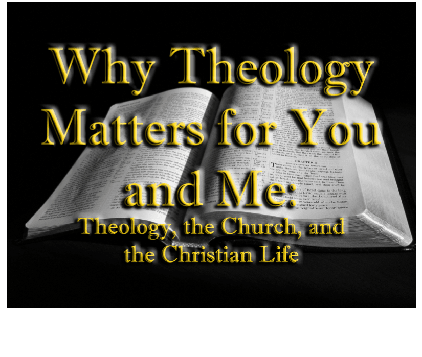Why Theology Matters for You and Me: Theology, the Church, and the Christian Life