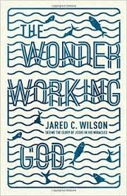The Wonder Working God: Seeing the Glory of Jesus in His Miracles