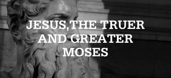 Jesus, the Truer and Greater Moses