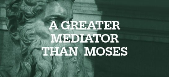 Jesus: A Greater Mediator than Moses
