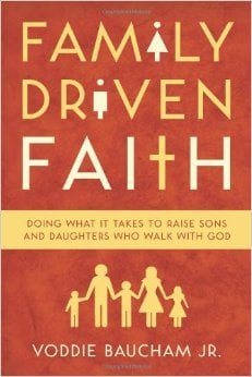 Family Driven Faith: Doing What it Takes to Raise Sons and Daughters Who Walk With God