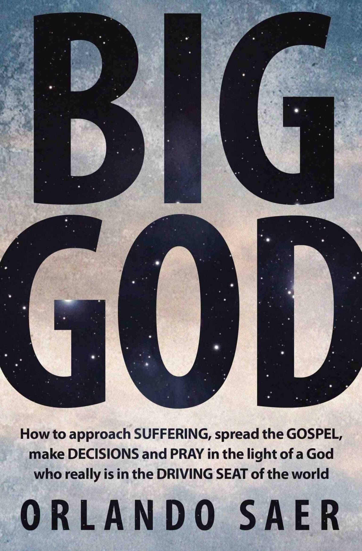 Big God: How to approach suffering, spread the gospel, make decisions and pray in the light of a God who really is in the driving seat of the world