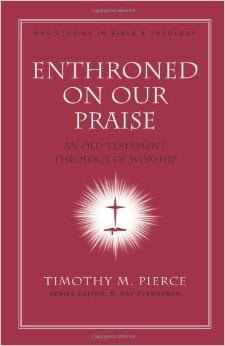 Enthroned on Our Praise: An Old Testament Theology of Worship