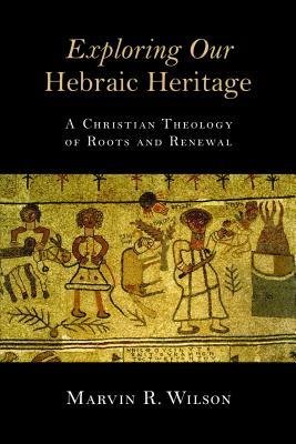 Exploring our Hebraic Heritage: A Christian Thelogy of Roots and Renewal