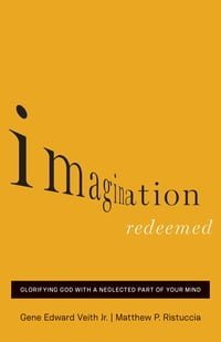 Imagination Redeemed: Glorifying God With A Neglected Part Of Your Mind