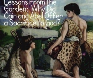 Lessons From the Garden: Why Did Cain and Abel Offer a Sacrifice to God?