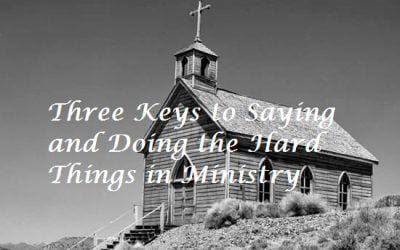Three Keys to Saying and Doing the Hard Things in Ministry
