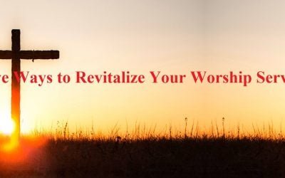 Five Ways to Revitalize Your Worship Services