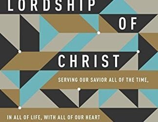 The Lordship of Christ: Serving Our Savior All of the Time, In All of Life, With All of Our Heart – Vern Poythress