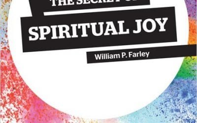 The Secret of Spiritual Joy by William P. Farley