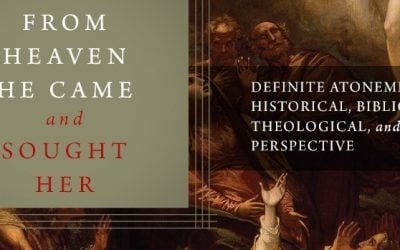 From Heaven He Came And Sought Her: Definite Atonement in Historical, Biblical, Theological, and Pastoral Perspectives (editors David Gibson & Jonathan Gibson)