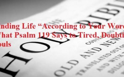 Finding Life “According to Your Word”: What Psalm 119 Says to Tired, Doubting Souls