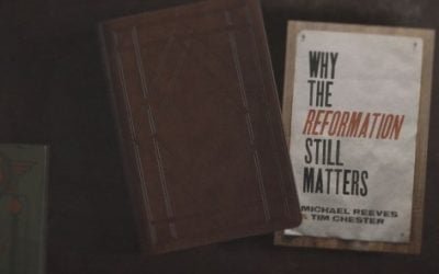 Why the Reformation Still Matter by Michael Reeves and Tim Chester