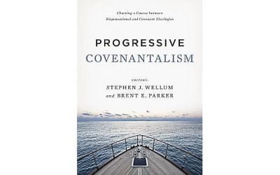 Progressive Covenantalism: Charting a Course Between Dispensational and Covenant Theologies (Edited by Stephen J. Wellum & Brent E. Parker)