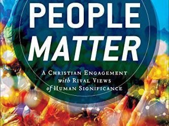 Why People Matter: A Christian Engagement with Rival Views of Human Significance (edited by John F. Kilner)