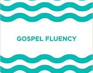 Gospel Fluency: Speaking the Truths of Jesus in the Everyday Stuff of Life