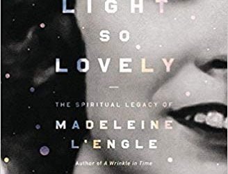 A Light So Lovely: The Spiritual Legacy of Madeleine L’Engle, Author of A Wrinkle in Time by Sarah Arthur