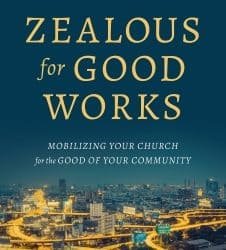 Zealous for Good Works: Mobilizing Your Church for the Good of Your Community by Todd Wilson