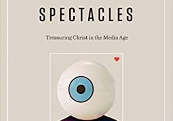 Competing Spectacles: Treasuring Christ in the Media Age – Tony Reinke