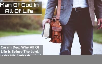 Coram Deo: Why All Of Life Is Before The Lord Under His Authority And To The Glory Of God