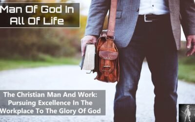 The Christian Man And The Workplace – Pursuing Excellence In The Workplace To The Glory Of God
