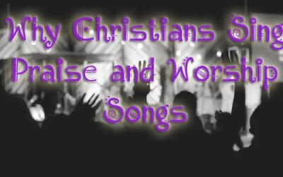 Why Christians Sing Praise and Worship Songs