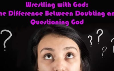 Wrestling with God The Difference Between Doubting and Questioning God